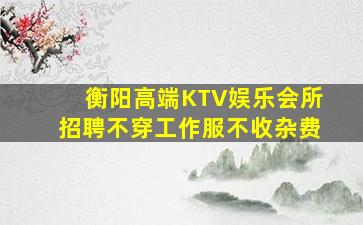 衡阳高端KTV娱乐会所招聘不穿工作服不收杂费